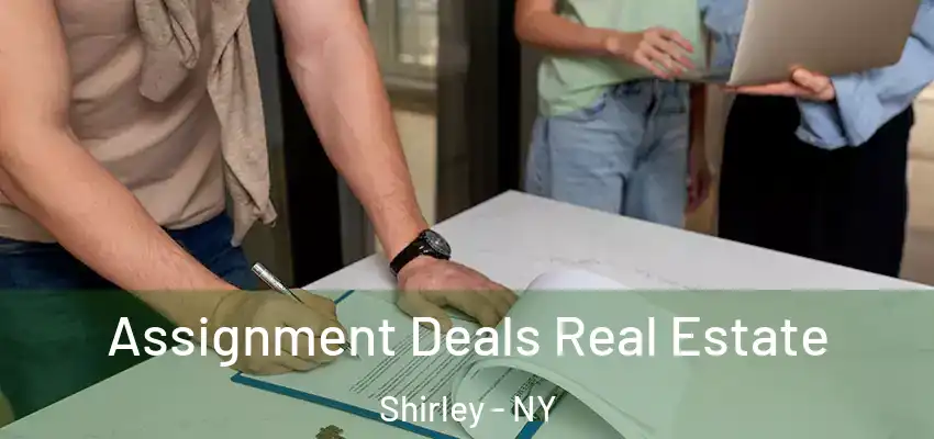  Assignment Deals Real Estate Shirley - NY